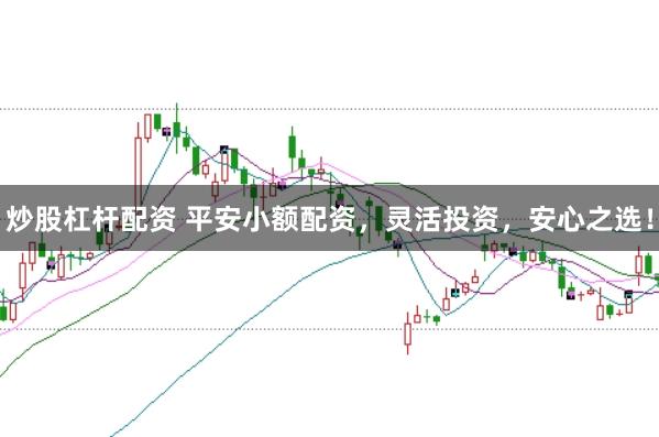 炒股杠杆配资 平安小额配资,灵活投资,安心之选!