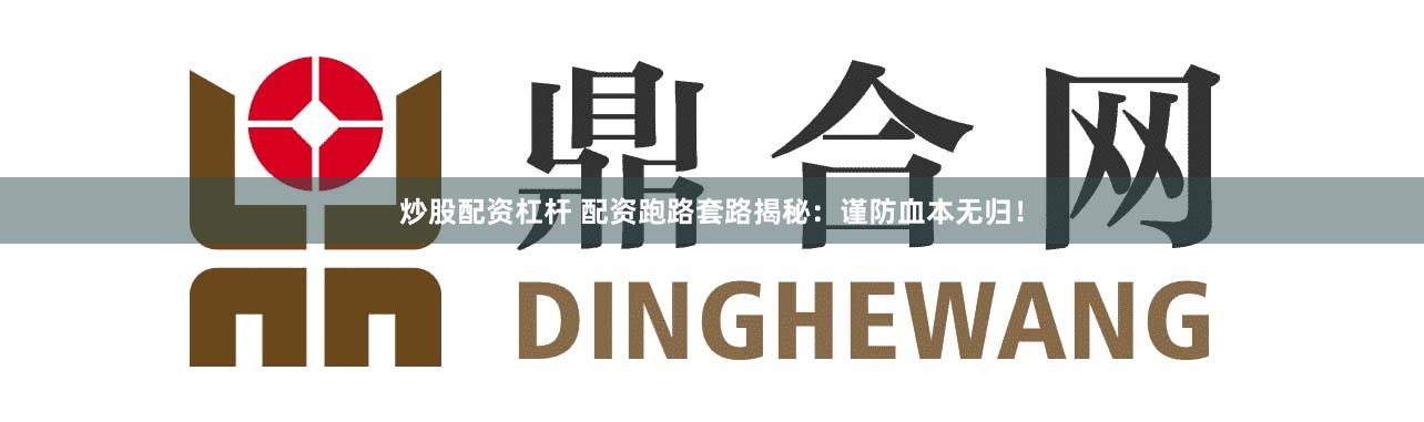 炒股配资杠杆 配资跑路套路揭秘:谨防血本无归!