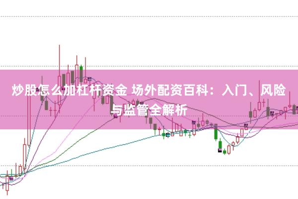 炒股怎么加杠杆资金 场外配资百科：入门、风险与监管全解析