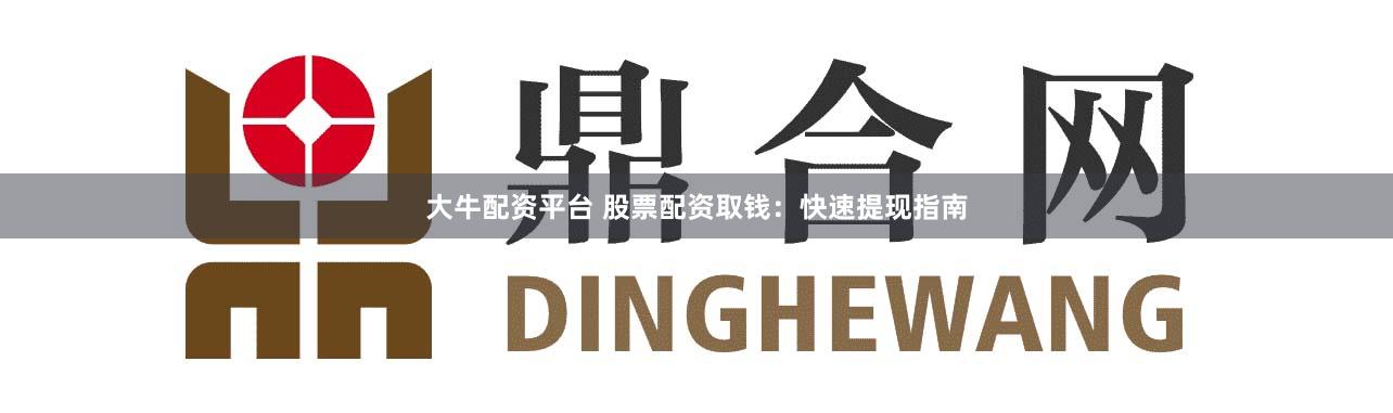 大牛配资平台 股票配资取钱：快速提现指南