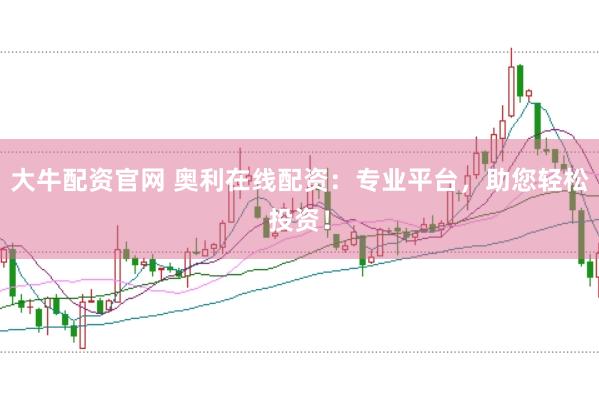 大牛配资官网 奥利在线配资：专业平台，助您轻松投资！