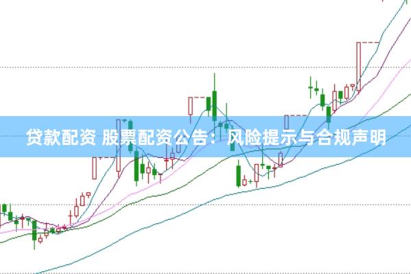 贷款配资 股票配资公告：风险提示与合规声明