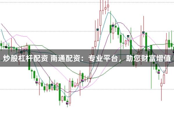 炒股杠杆配资 南通配资：专业平台，助您财富增值