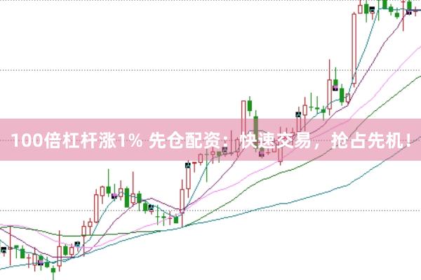 100倍杠杆涨1% 先仓配资:快速交易,抢占先机!