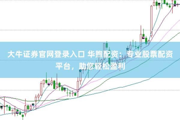 大牛证券官网登录入口 华煦配资：专业股票配资平台，助您轻松盈利