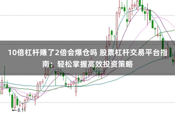 10倍杠杆赚了2倍会爆仓吗 股票杠杆交易平台指南：轻松掌握高效投资策略