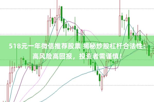 518元一年微信推荐股票 揭秘炒股杠杆合法性：高风险高回报，投资者需谨慎！
