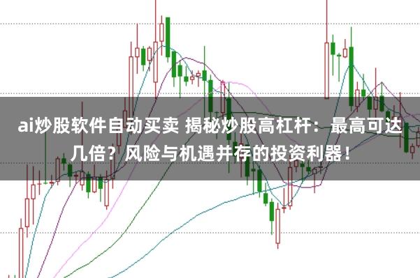 ai炒股软件自动买卖 揭秘炒股高杠杆：最高可达几倍？风险与机遇并存的投资利器！