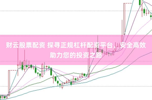 财云股票配资 探寻正规杠杆配资平台，安全高效助力您的投资之路
