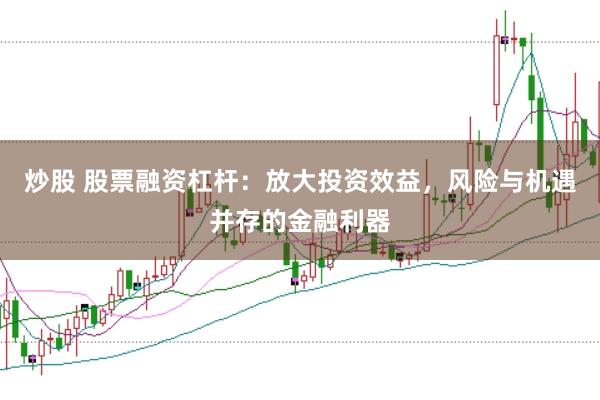 炒股 股票融资杠杆:放大投资效益,风险与机遇并存的金融利器