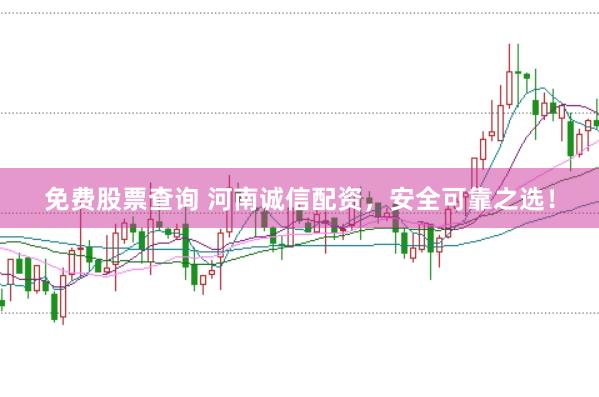 免费股票查询 河南诚信配资,安全可靠之选!
