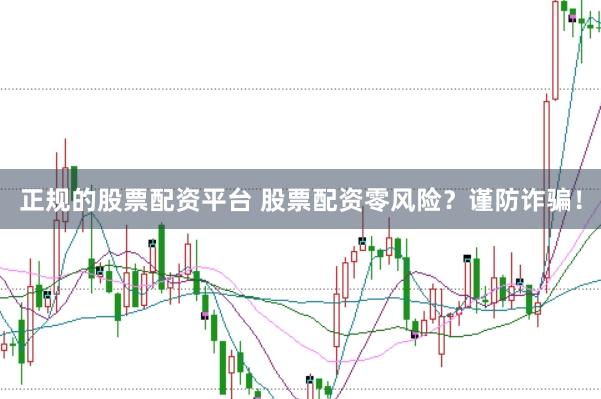 正规的股票配资平台 股票配资零风险？谨防诈骗！