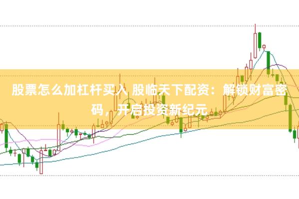 股票怎么加杠杆买入 股临天下配资：解锁财富密码，开启投资新纪元