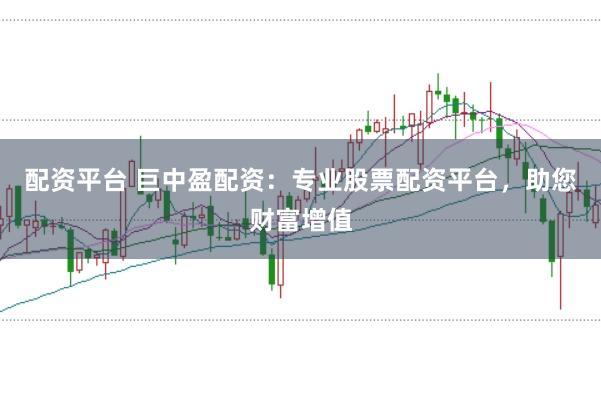 配资平台 巨中盈配资:专业股票配资平台,助您财富增值