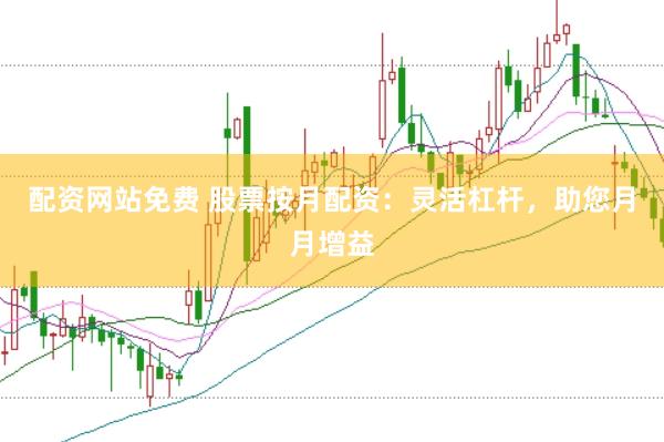 配资网站免费 股票按月配资：灵活杠杆，助您月月增益