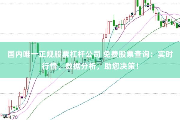 国内唯一正规股票杠杆公司 免费股票查询：实时行情、数据分析，助您决策！