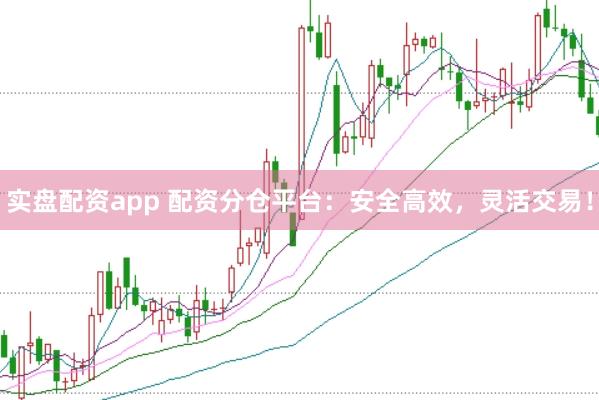 实盘配资app 配资分仓平台：安全高效，灵活交易！