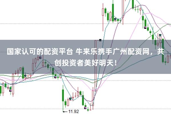 国家认可的配资平台 牛来乐携手广州配资网，共创投资者美好明天！