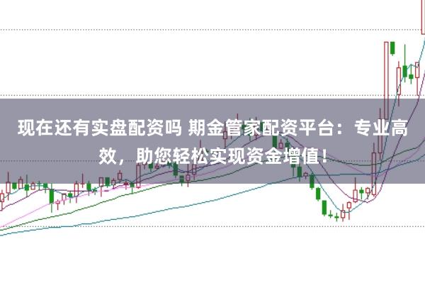 现在还有实盘配资吗 期金管家配资平台：专业高效，助您轻松实现资金增值！