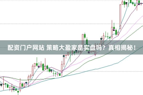 配资门户网站 策略大盈家是实盘吗？真相揭秘！