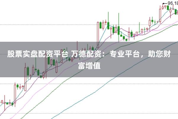 股票实盘配资平台 万德配资：专业平台，助您财富增值