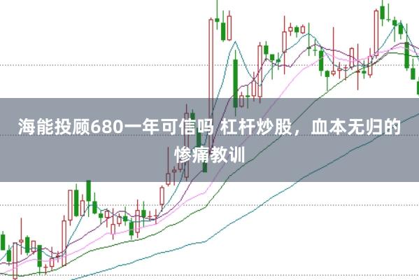 海能投顾680一年可信吗 杠杆炒股，血本无归的惨痛教训