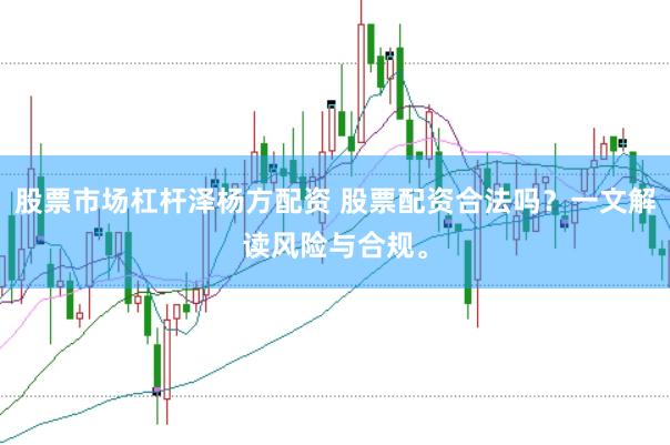 股票市场杠杆泽杨方配资 股票配资合法吗？一文解读风险与合规。