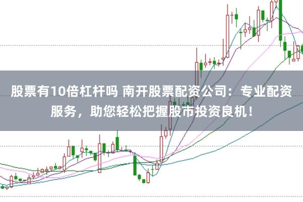 股票有10倍杠杆吗 南开股票配资公司:专业配资服务,助您轻松把握股市投资良机!