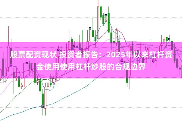 股票配资现状 投资者报告：2025年以来杠杆资金使用使用杠杆炒股的合规边界