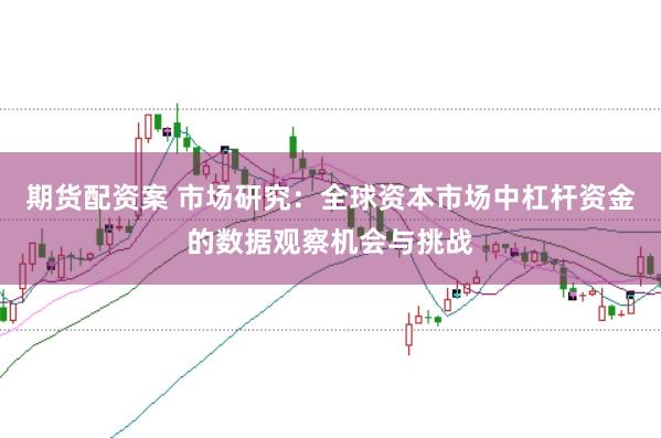 期货配资案 市场研究：全球资本市场中杠杆资金的数据观察机会与挑战