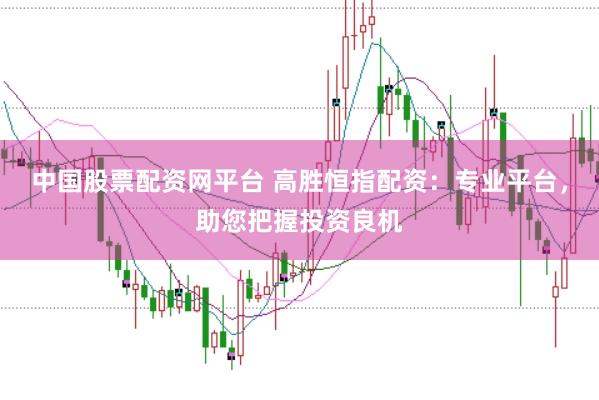 中国股票配资网平台 高胜恒指配资：专业平台，助您把握投资良机