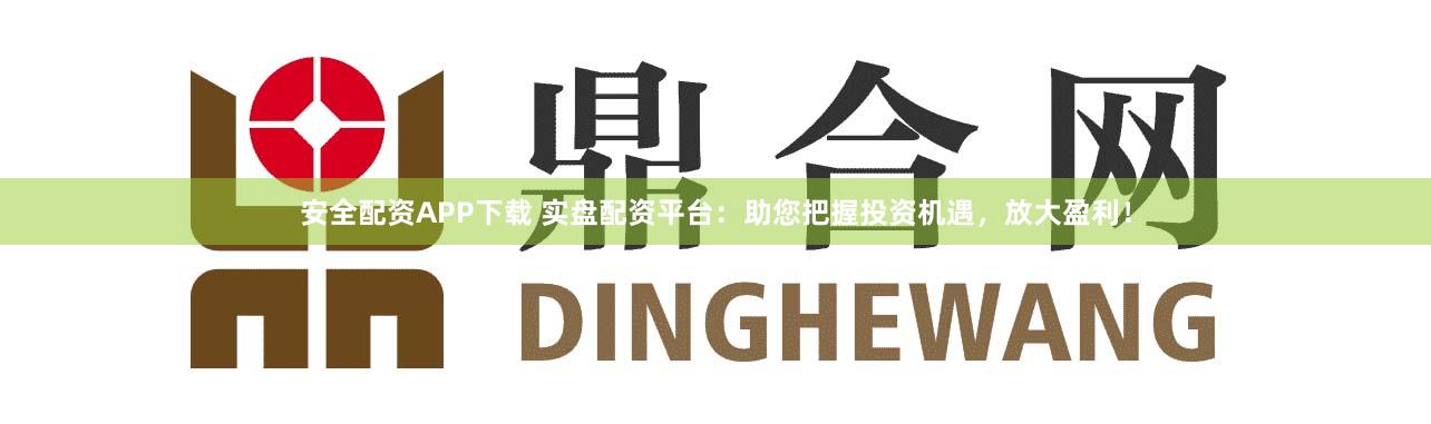安全配资APP下载 实盘配资平台：助您把握投资机遇，放大盈利！
