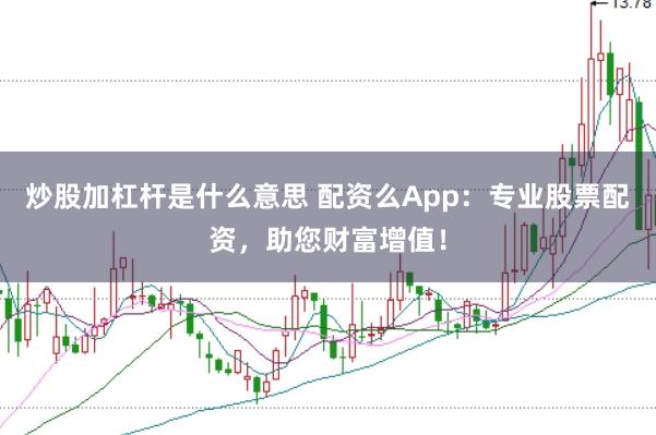 炒股加杠杆是什么意思 配资么App：专业股票配资，助您财富增值！