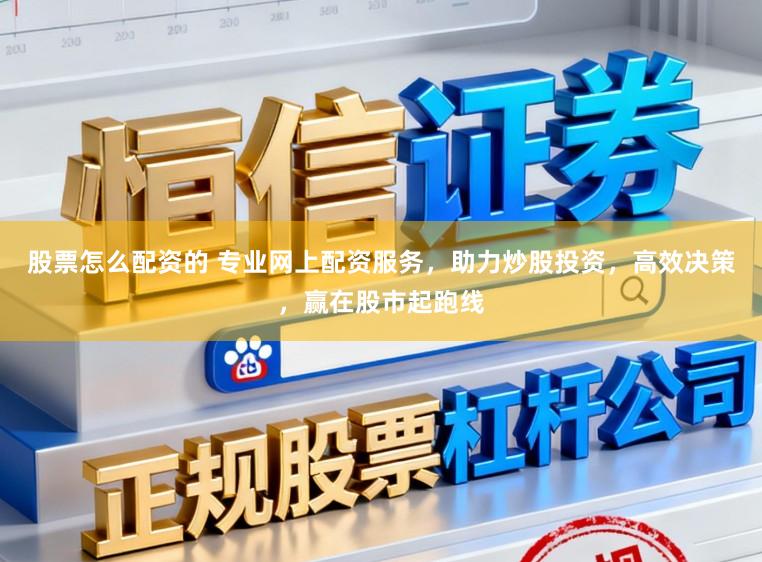 股票怎么配资的 专业网上配资服务,助力炒股投资,高效决策,赢在股市起跑线